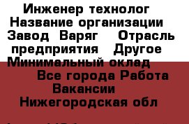 Инженер-технолог › Название организации ­ Завод "Варяг" › Отрасль предприятия ­ Другое › Минимальный оклад ­ 24 000 - Все города Работа » Вакансии   . Нижегородская обл.